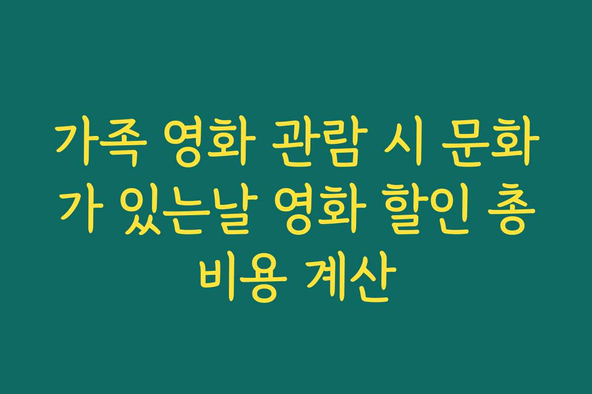 가족 영화 관람 시 문화가 있는날 영화 할인 총비용 계산