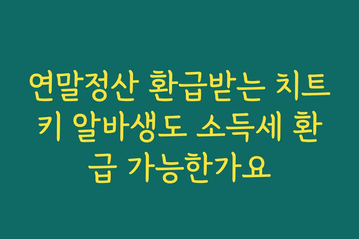 연말정산 환급받는 치트키 알바생도 소득세 환급 가능한가요