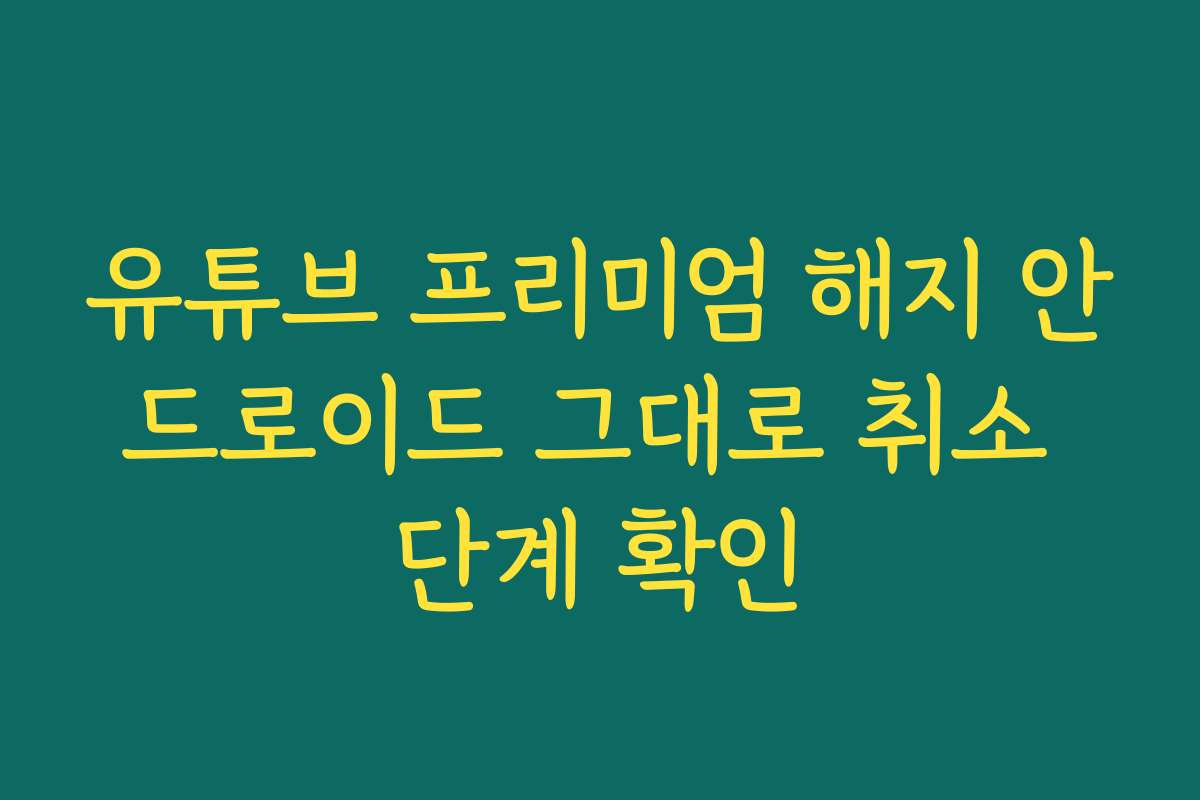 유튜브 프리미엄 해지 안드로이드 그대로 취소 단계 확인