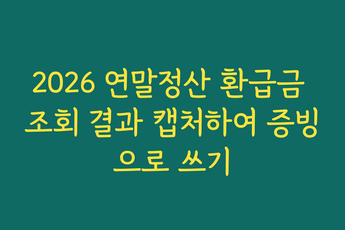 2026 연말정산 환급금 조회 결과 캡처하여 증빙으로 쓰기 2026 연말정산 환급금 조회 결과 캡처하여 증빙으로 쓰기
