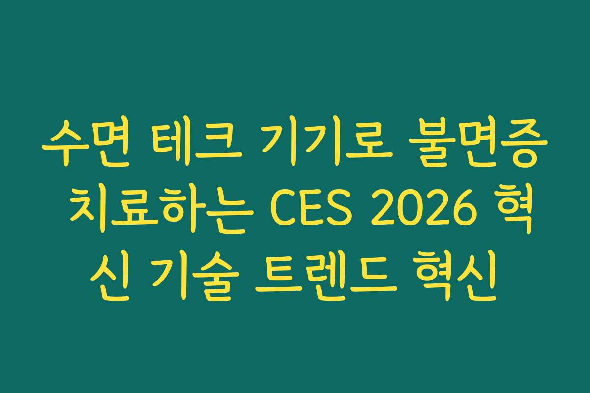 수면 테크 기기로 불면증 치료하는 CES 2026 혁신 기술 트렌드 혁신 수면 테크 기기로 불면증 치료하는 CES 2026 혁신 기술 트렌드 혁신