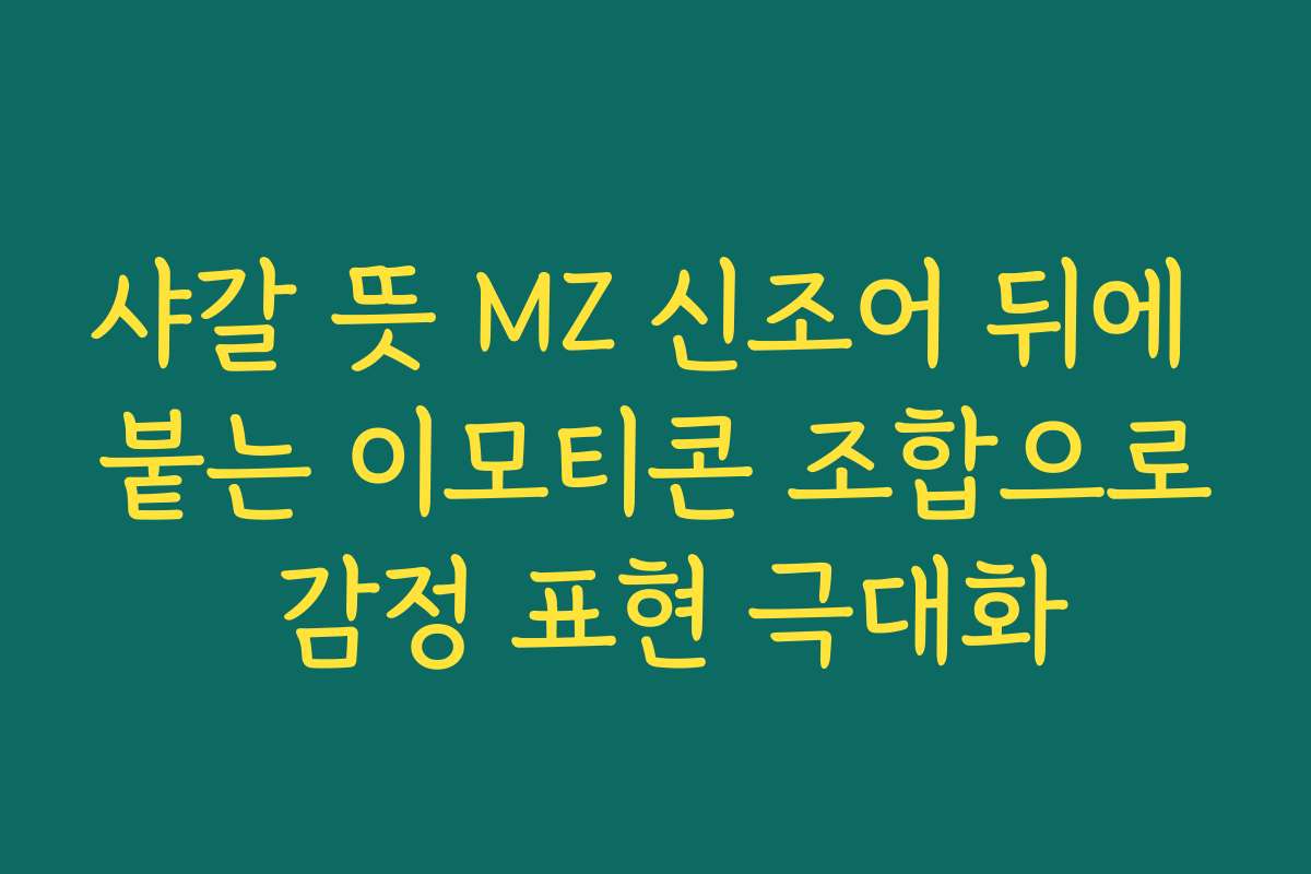 샤갈 뜻 MZ 신조어 뒤에 붙는 이모티콘 조합으로 감정 표현 극대화