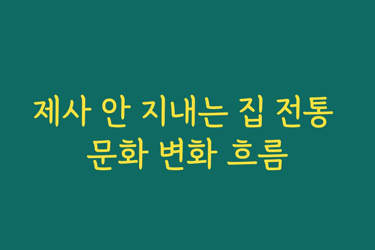제사 안 지내는 집 전통 문화 변화 흐름 제사 안 지내는 집 전통 문화 변화 흐름