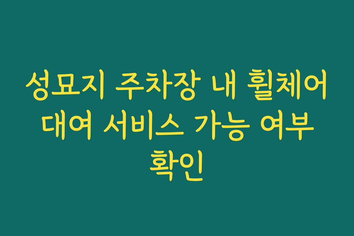 성묘지 주차장 내 휠체어 대여 서비스 가능 여부 확인