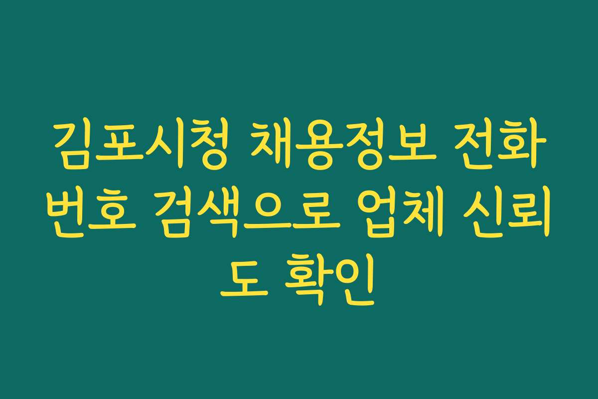 김포시청 채용정보 전화번호 검색으로 업체 신뢰도 확인 김포시청 채용정보 전화번호 검색으로 업체 신뢰도 확인