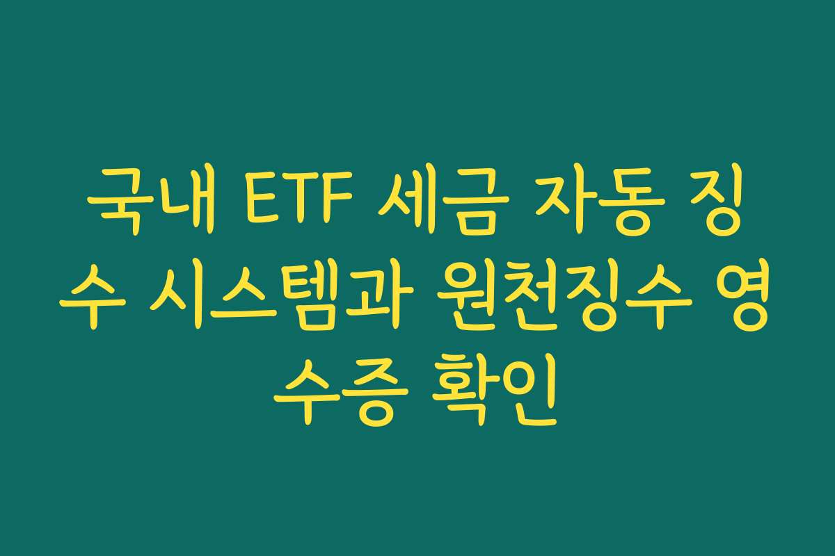 국내 ETF 세금 자동 징수 시스템과 원천징수 영수증 확인
