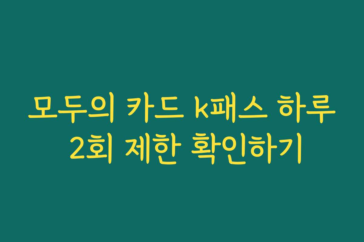 모두의 카드 k패스 하루 2회 제한 확인하기