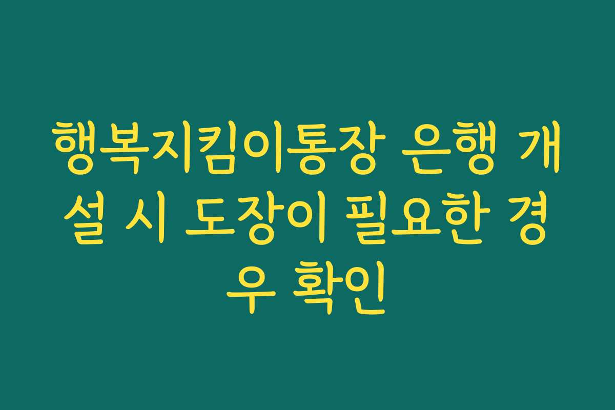 행복지킴이통장 은행 개설 시 도장이 필요한 경우 확인 행복지킴이통장 은행 개설 시 도장이 필요한 경우 확인