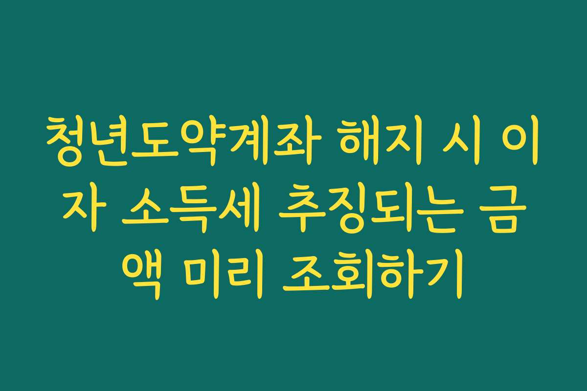 청년도약계좌 해지 시 이자 소득세 추징되는 금액 미리 조회하기