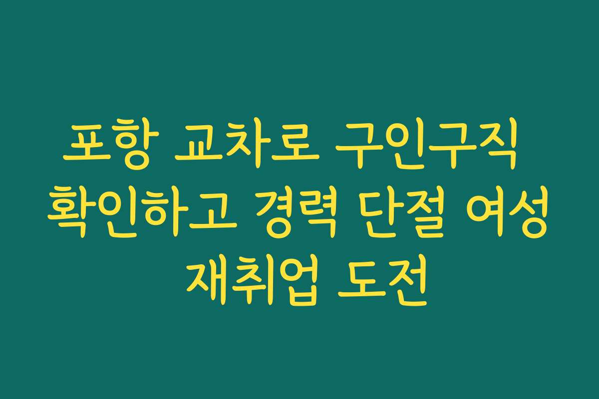 포항 교차로 구인구직 확인하고 경력 단절 여성 재취업 도전