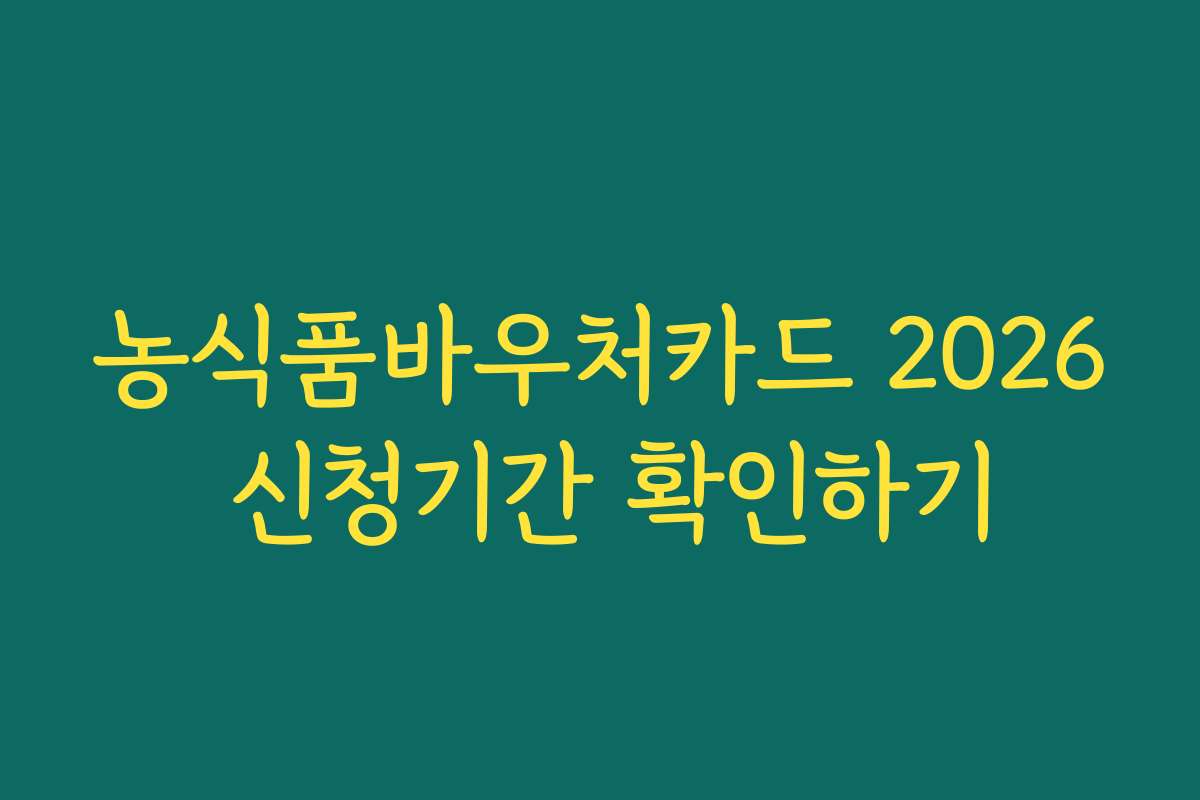 농식품바우처카드 2026 신청기간 확인하기 농식품바우처카드 2026 신청기간 확인하기