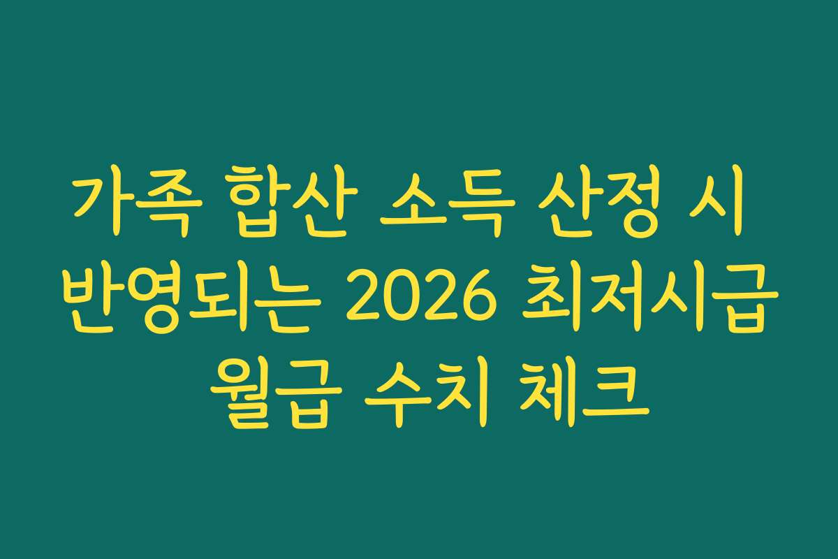 가족 합산 소득 산정 시 반영되는 2026 최저시급 월급 수치 체크