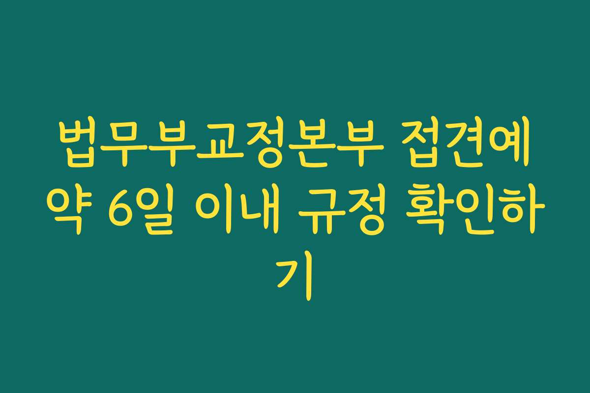 법무부교정본부 접견예약 6일 이내 규정 확인하기