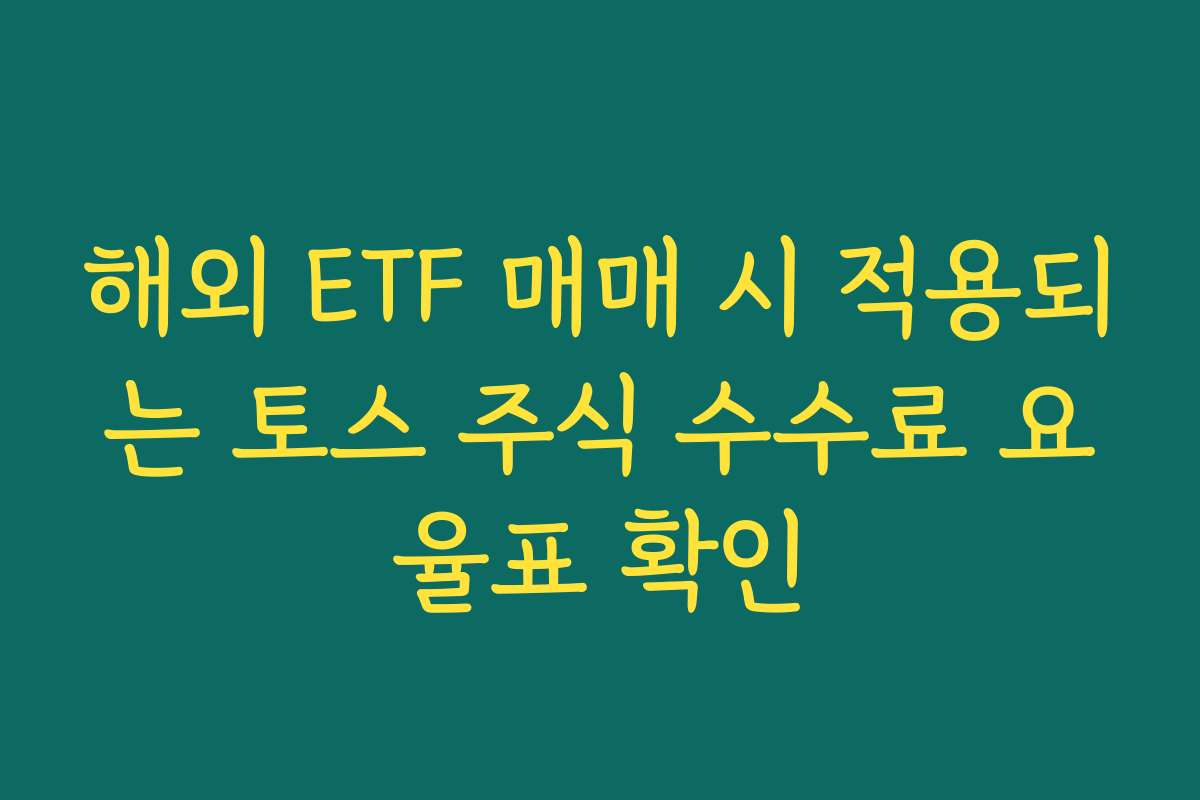 해외 ETF 매매 시 적용되는 토스 주식 수수료 요율표 확인 해외 ETF 매매 시 적용되는 토스 주식 수수료 요율표 확인