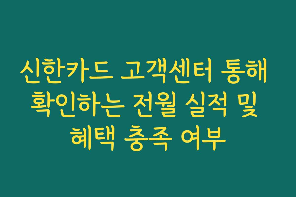 신한카드 고객센터 통해 확인하는 전월 실적 및 혜택 충족 여부