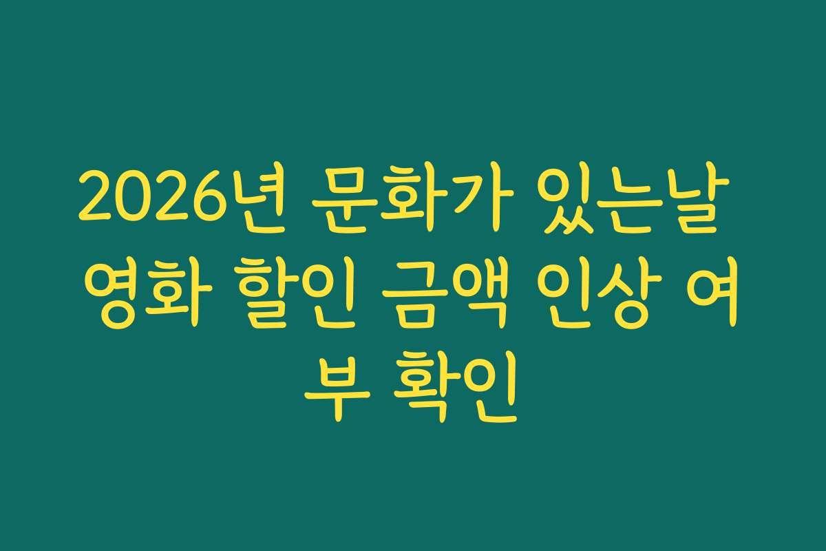 2026년 문화가 있는날 영화 할인 금액 인상 여부 확인 2026년 문화가 있는날 영화 할인 금액 인상 여부 확인