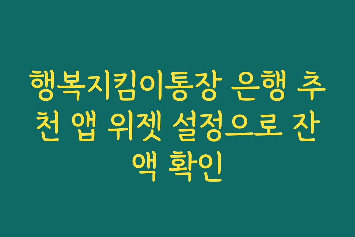 행복지킴이통장 은행 추천 앱 위젯 설정으로 잔액 확인 행복지킴이통장 은행 추천 앱 위젯 설정으로 잔액 확인