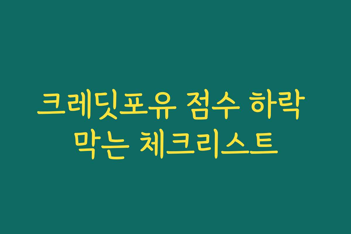 크레딧포유 점수 하락 막는 체크리스트 크레딧포유 점수 하락 막는 체크리스트