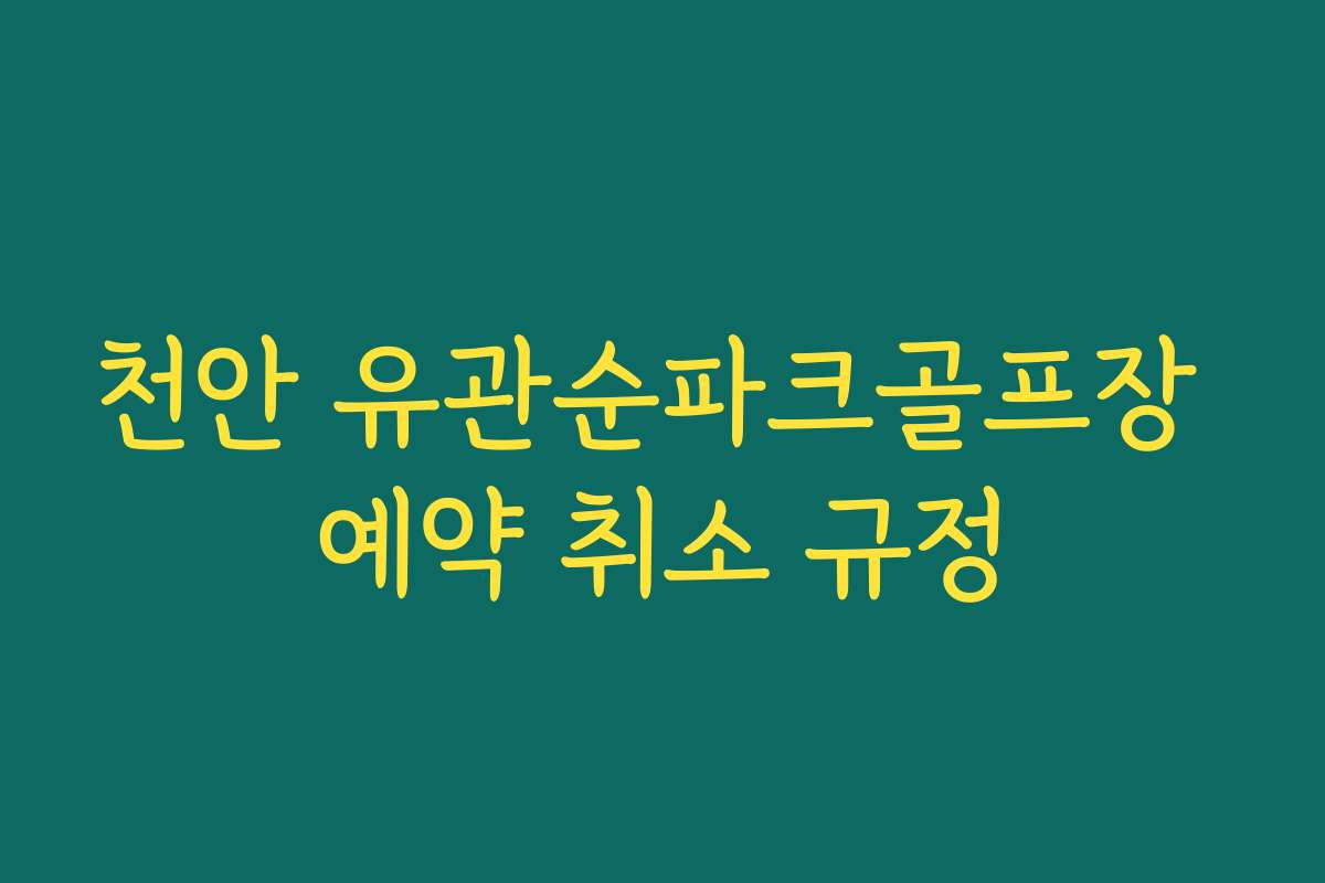 천안 유관순파크골프장 예약 취소 규정