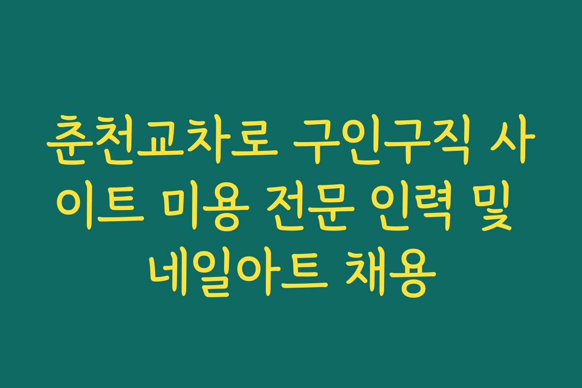 춘천교차로 구인구직 사이트 미용 전문 인력 및 네일아트 채용