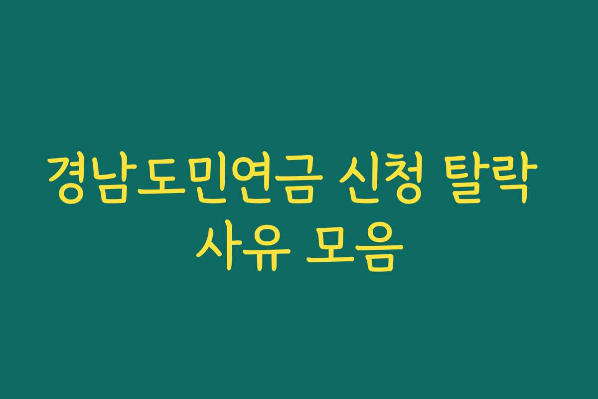 경남도민연금 신청 탈락 사유 모음 경남도민연금 신청 탈락 사유 모음