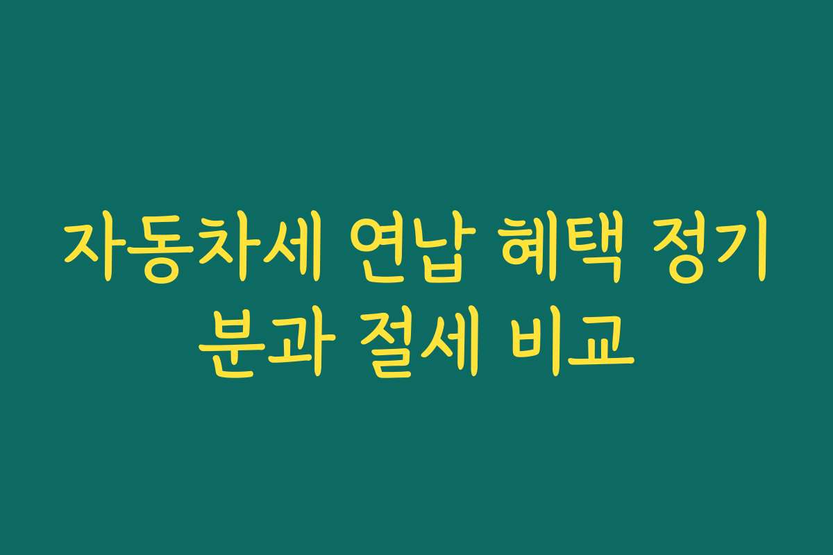 자동차세 연납 혜택 정기분과 절세 비교 자동차세 연납 혜택 정기분과 절세 비교