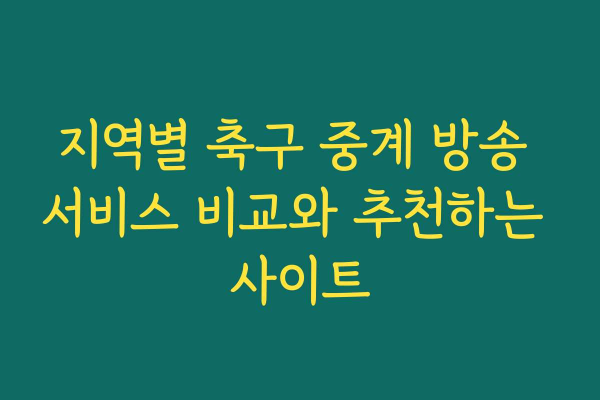 지역별 축구 중계 방송 서비스 비교와 추천하는 사이트