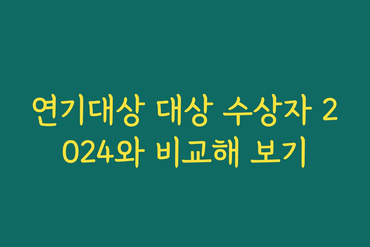 연기대상 대상 수상자 2024와 비교해 보기