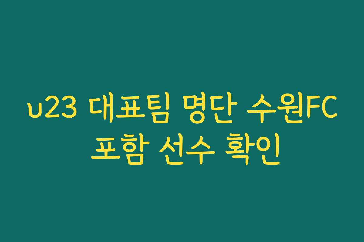 u23 대표팀 명단 수원FC 포함 선수 확인