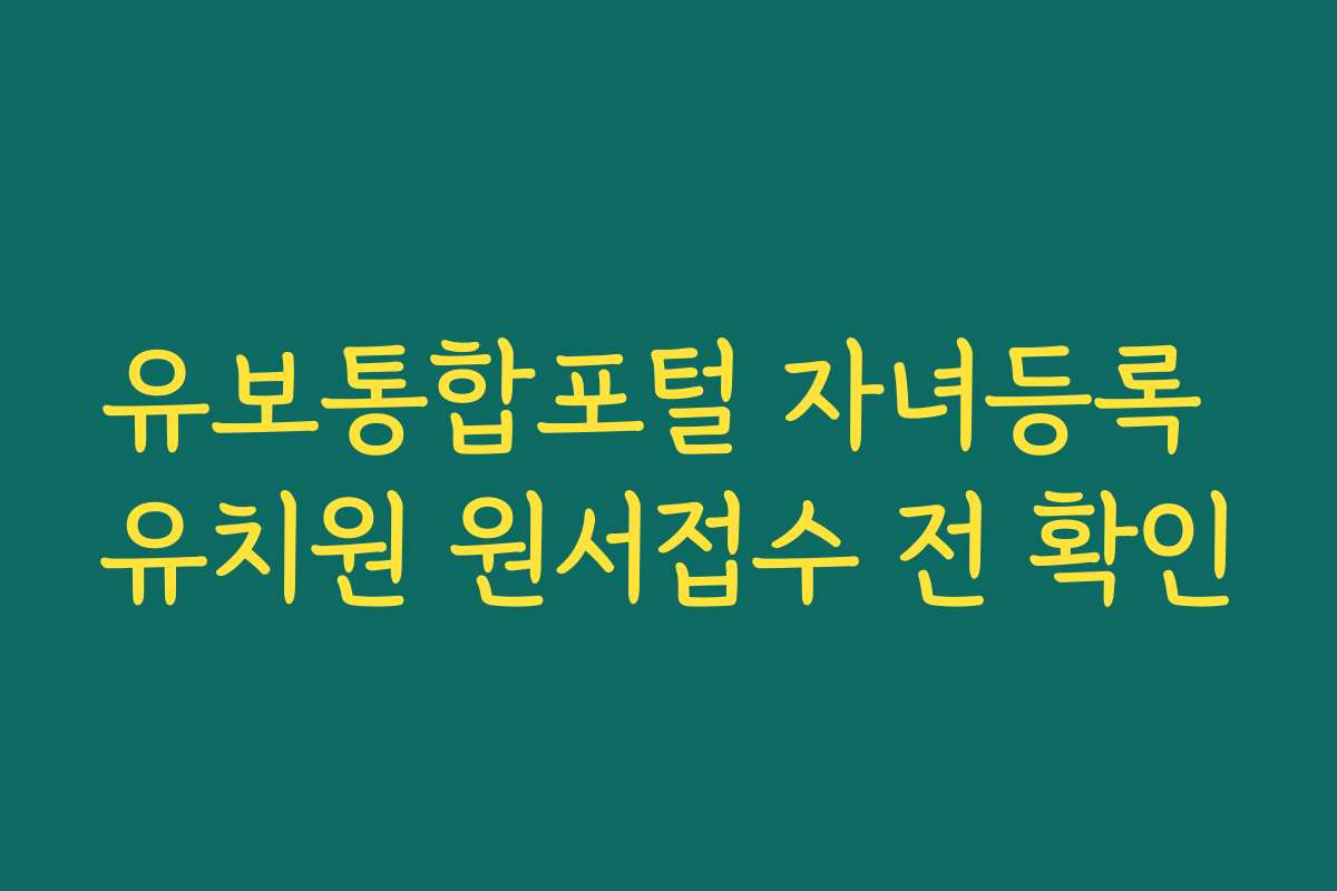 유보통합포털 자녀등록 유치원 원서접수 전 확인