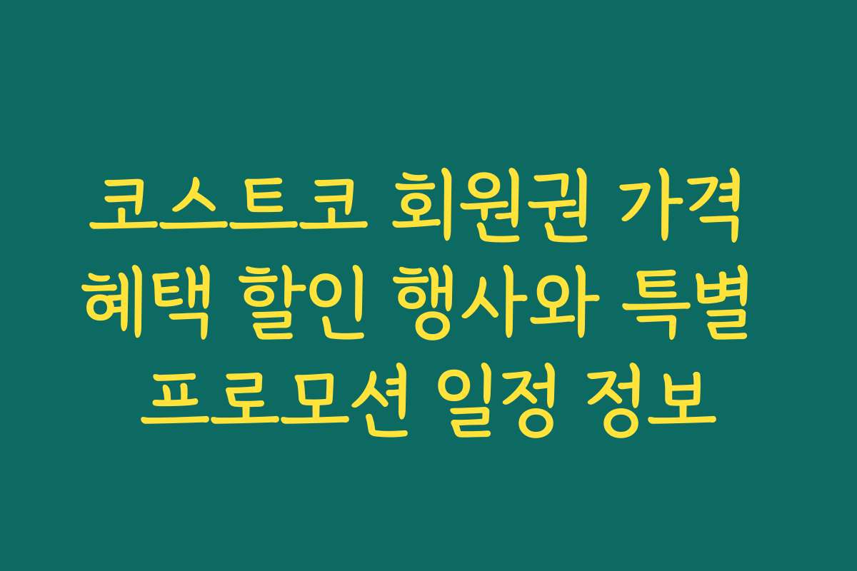 코스트코 회원권 가격 혜택 할인 행사와 특별 프로모션 일정 정보