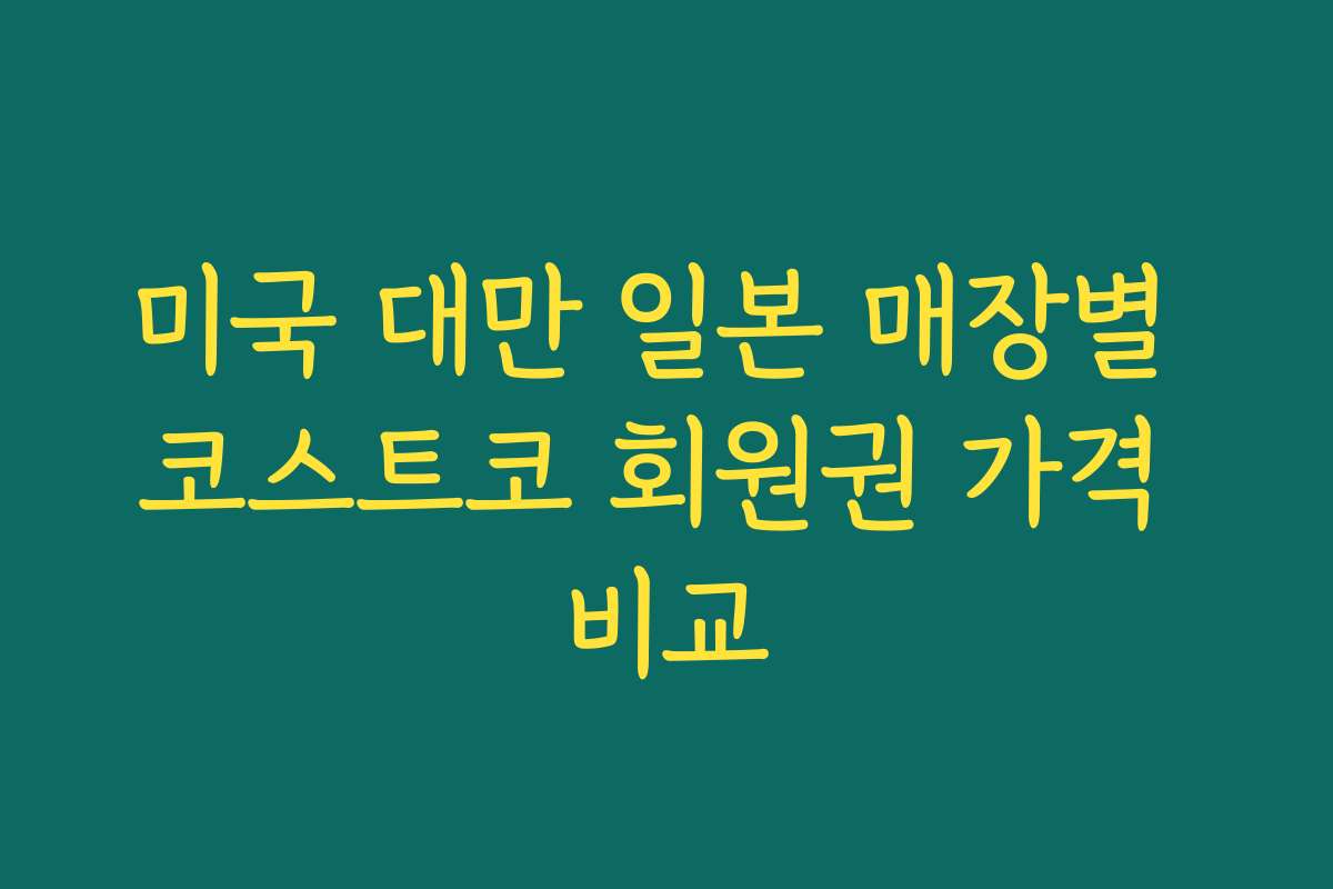 미국 대만 일본 매장별 코스트코 회원권 가격 비교 미국 대만 일본 매장별 코스트코 회원권 가격 비교