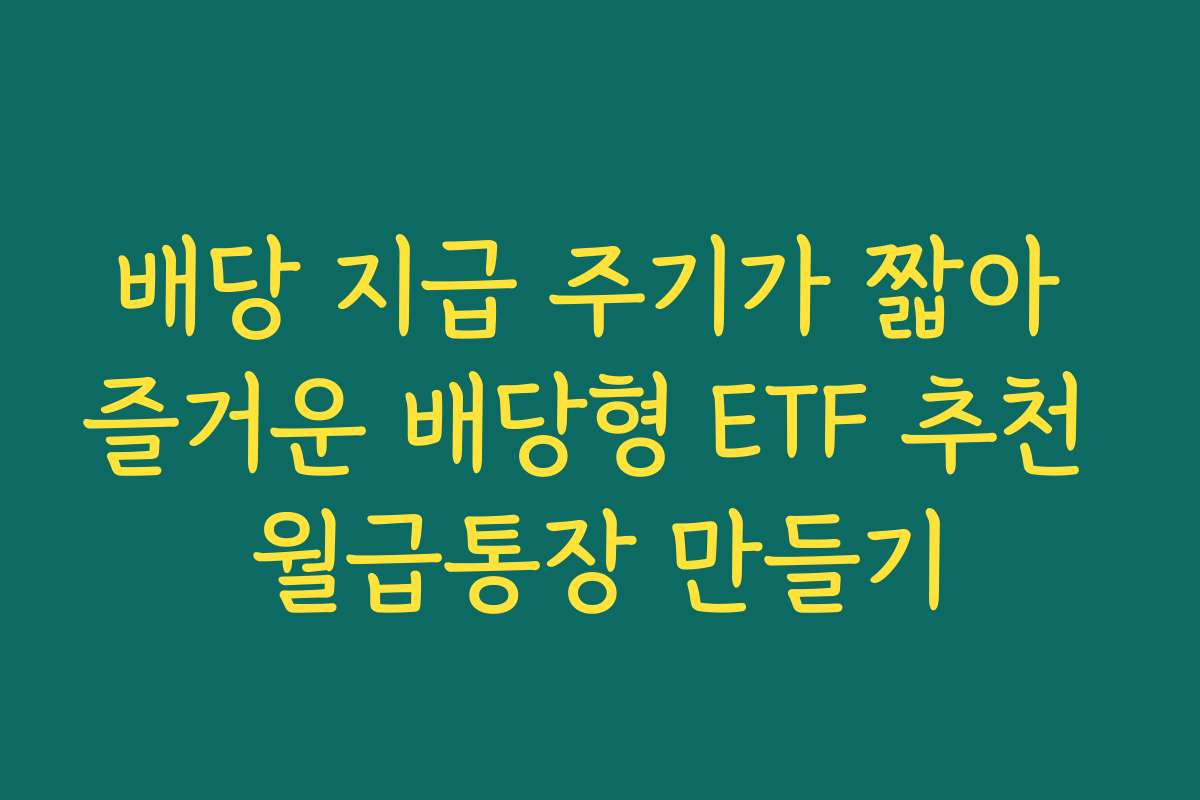배당 지급 주기가 짧아 즐거운 배당형 ETF 추천 월급통장 만들기