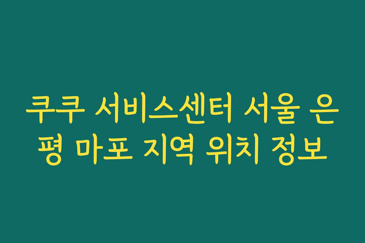 쿠쿠 서비스센터 서울 은평 마포 지역 위치 정보