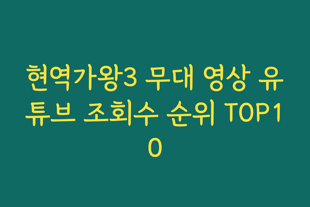 현역가왕3 무대 영상 유튜브 조회수 순위 TOP10