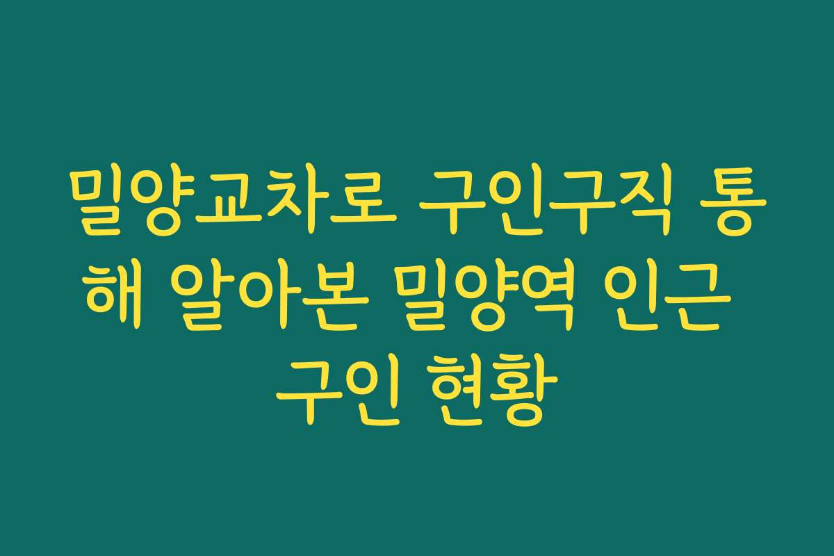 밀양교차로 구인구직 통해 알아본 밀양역 인근 구인 현황