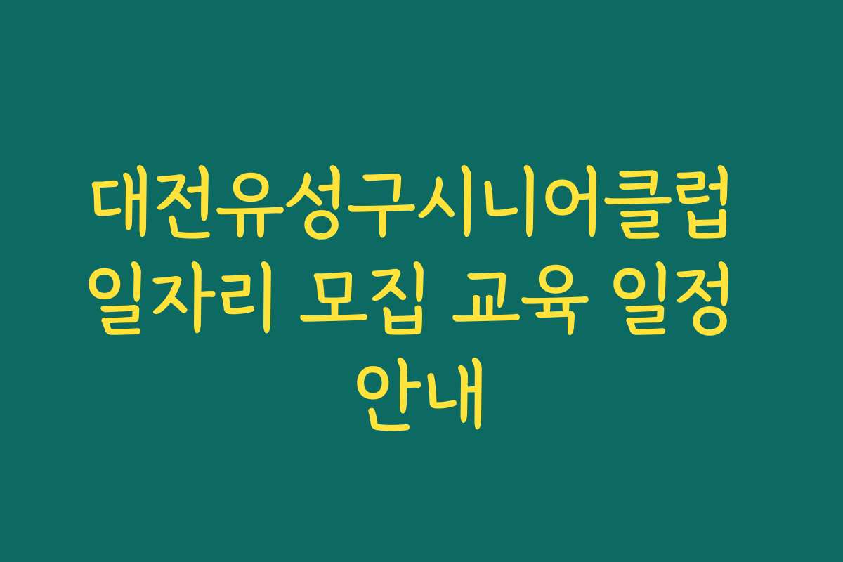 대전유성구시니어클럽 일자리 모집 교육 일정 안내