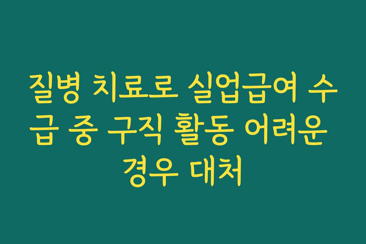 질병 치료로 실업급여 수급 중 구직 활동 어려운 경우 대처