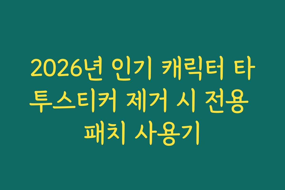 2026년 인기 캐릭터 타투스티커 제거 시 전용 패치 사용기 2026년 인기 캐릭터 타투스티커 제거 시 전용 패치 사용기