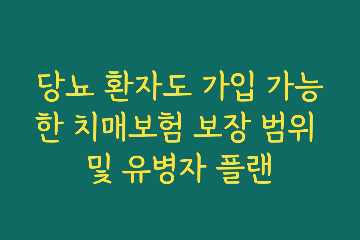 당뇨 환자도 가입 가능한 치매보험 보장 범위 및 유병자 플랜 당뇨 환자도 가입 가능한 치매보험 보장 범위 및 유병자 플랜
