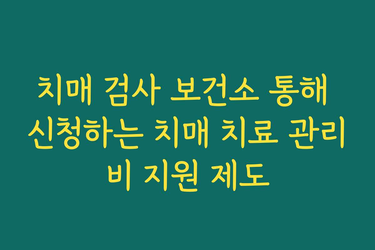 치매 검사 보건소 통해 신청하는 치매 치료 관리비 지원 제도 치매 검사 보건소 통해 신청하는 치매 치료 관리비 지원 제도