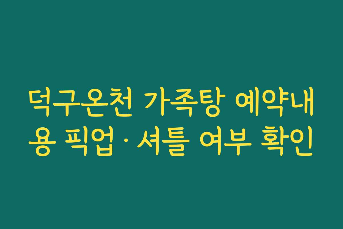 덕구온천 가족탕 예약내용 픽업·셔틀 여부 확인