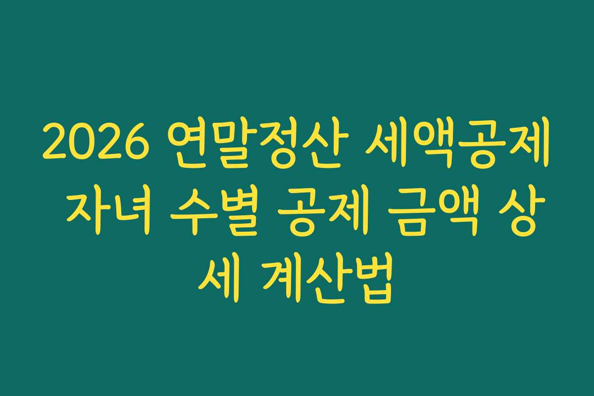 2026 연말정산 세액공제 자녀 수별 공제 금액 상세 계산법