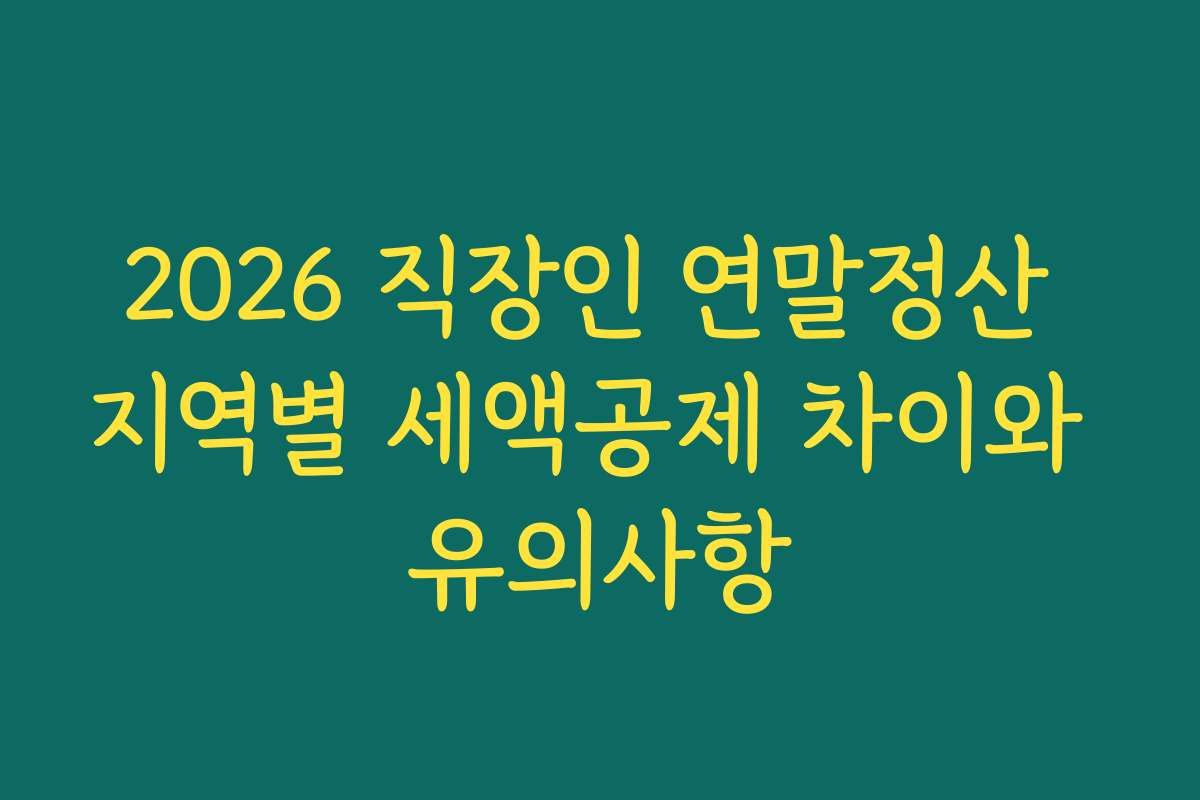 2026 직장인 연말정산 지역별 세액공제 차이와 유의사항