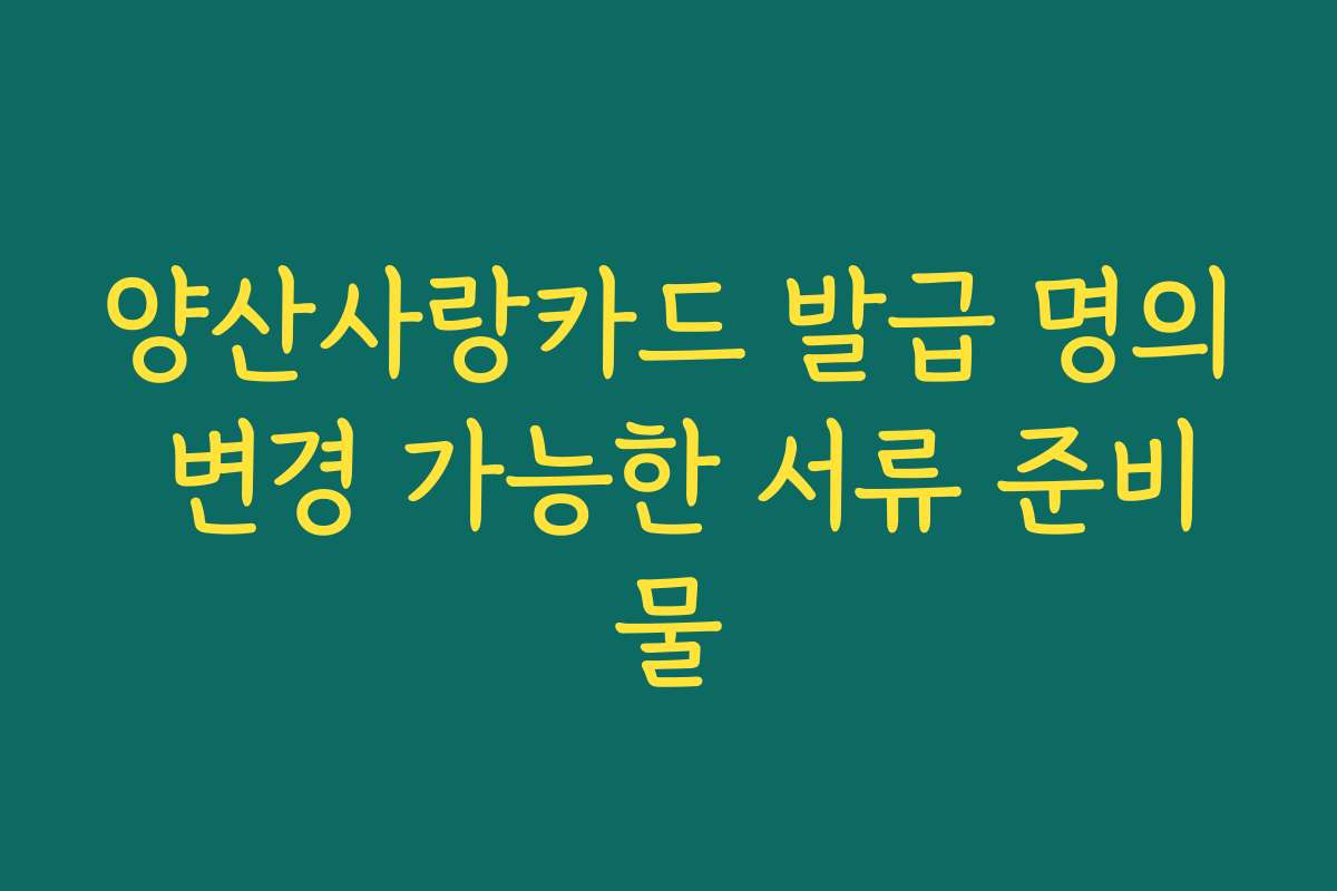 양산사랑카드 발급 명의 변경 가능한 서류 준비물