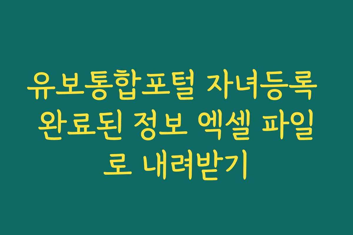 유보통합포털 자녀등록 완료된 정보 엑셀 파일로 내려받기