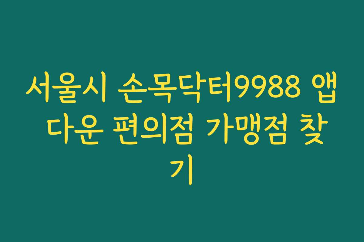 서울시 손목닥터9988 앱 다운 편의점 가맹점 찾기