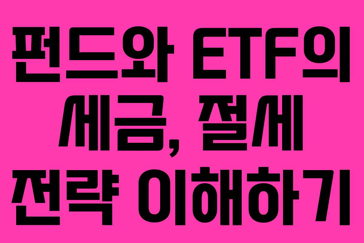 펀드와 ETF의 세금, 절세 전략 이해하기