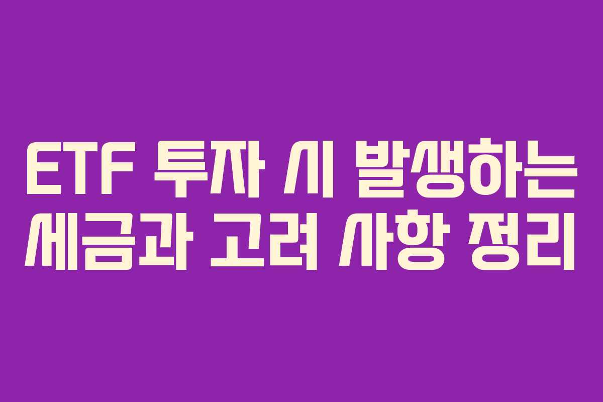ETF 투자 시 발생하는 세금과 고려 사항 정리 ETF 투자 시 발생하는 세금과 고려 사항 정리