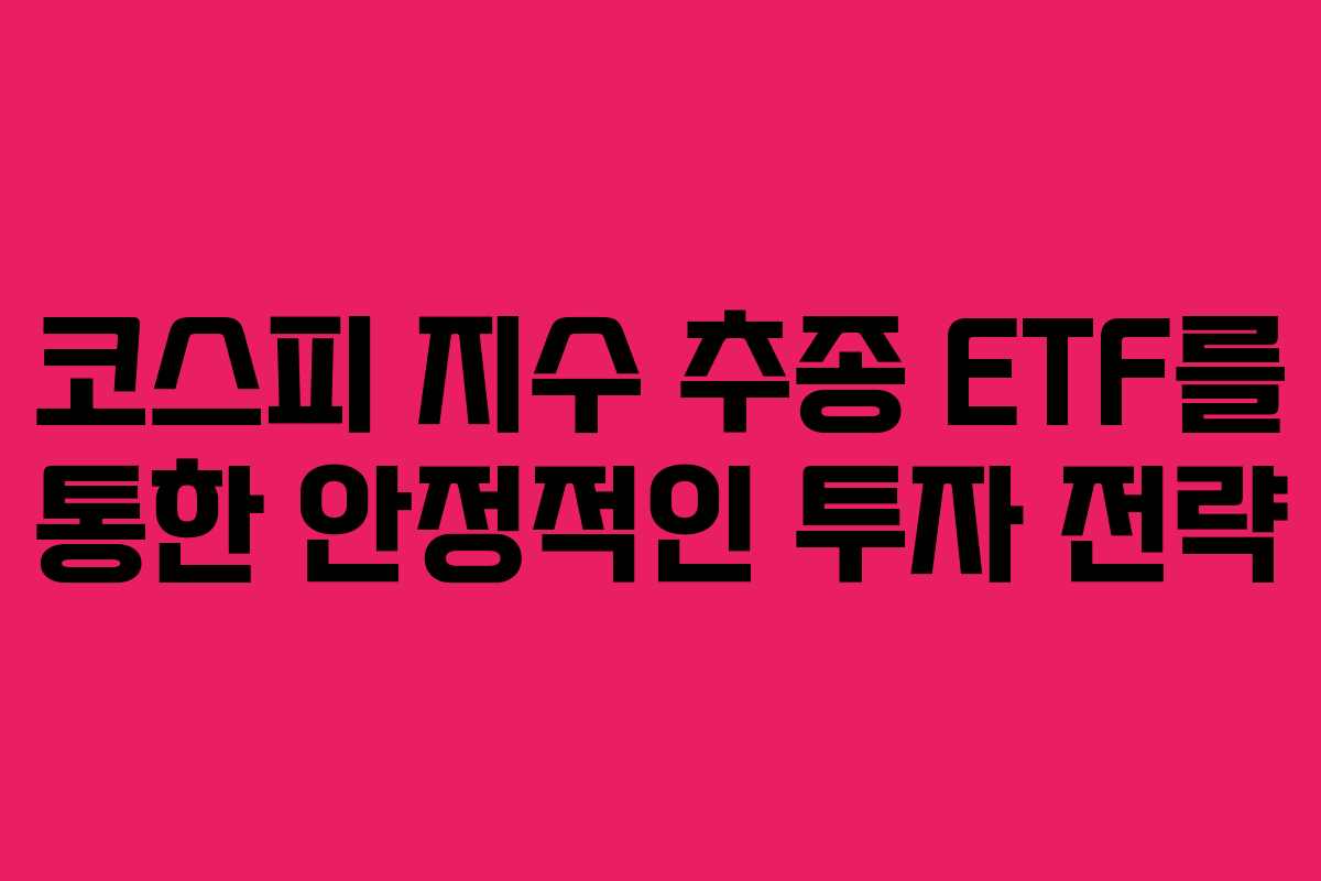 코스피 지수 추종 ETF를 통한 안정적인 투자 전략 코스피 지수 추종 ETF를 통한 안정적인 투자 전략